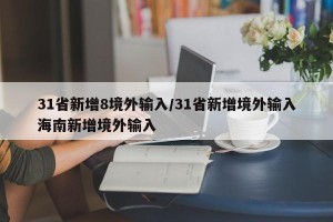 31省新增8境外输入/31省新增境外输入海南新增境外输入