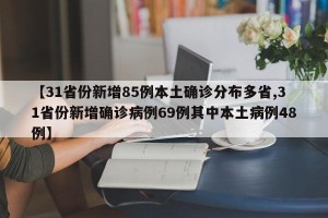 【31省份新增85例本土确诊分布多省,31省份新增确诊病例69例其中本土病例48例】