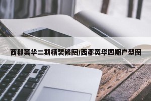 西郡英华二期精装修图/西郡英华四期户型图
