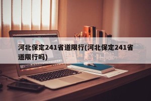 河北保定241省道限行(河北保定241省道限行吗)