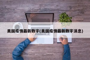 美国疫情最新数字(美国疫情最新数字消息)