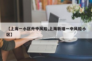 【上海一小区升中风险,上海新增一中风险小区】