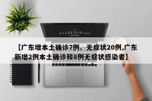 【广东增本土确诊7例、无症状20例,广东新增2例本土确诊和8例无症状感染者】