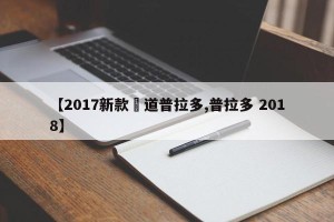 【2017新款覇道普拉多,普拉多 2018】