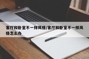 客厅和卧室不一样风格/客厅和卧室不一样风格怎么办