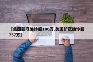 【美国新冠确诊超106万,美国新冠确诊超737万】