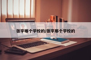 张宇哪个学校的/张宇那个学校的
