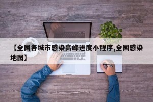 【全国各城市感染高峰进度小程序,全国感染地图】
