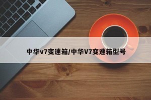 中华v7变速箱/中华V7变速箱型号
