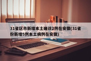 31省区市新增本土确诊2例在安徽(31省份新增5例本土病例在安徽)