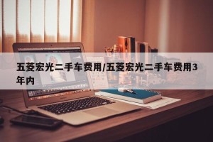 五菱宏光二手车费用/五菱宏光二手车费用3年内
