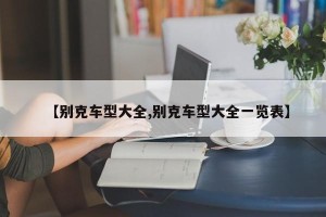 【别克车型大全,别克车型大全一览表】