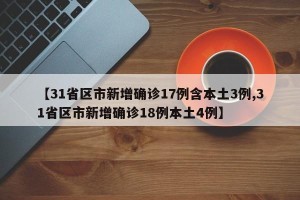【31省区市新增确诊17例含本土3例,31省区市新增确诊18例本土4例】