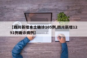 【四川新增本土确诊105例,四川新增1291例确诊病例】
