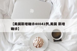 【美国新增确诊40841例,美国 新增 确诊】