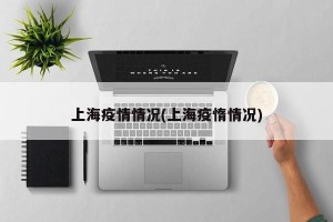 上海疫情情况(上海疫惰情况)