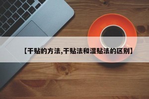 【干贴的方法,干贴法和湿贴法的区别】