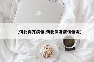 【河北保定疫情,河北保定疫情情况】