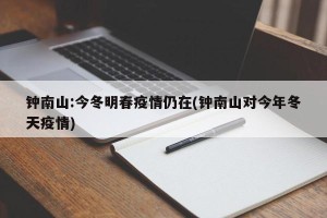 钟南山:今冬明春疫情仍在(钟南山对今年冬天疫情)
