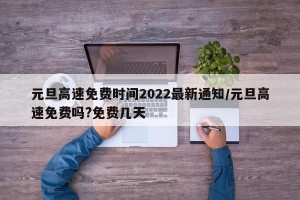 元旦高速免费时间2022最新通知/元旦高速免费吗?免费几天