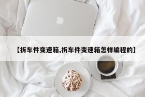 【拆车件变速箱,拆车件变速箱怎样编程的】