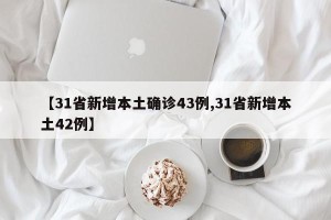 【31省新增本土确诊43例,31省新增本土42例】