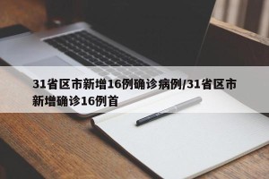 31省区市新增16例确诊病例/31省区市新增确诊16例首