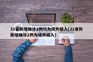 31省新增确诊2例均为境外输入(31省份新增确诊2例为境外输入)