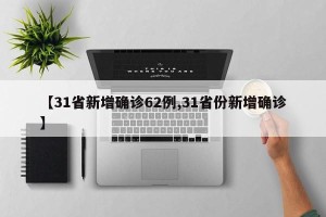 【31省新增确诊62例,31省份新增确诊】