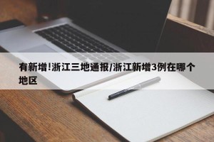 有新增!浙江三地通报/浙江新增3例在哪个地区