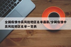 全国疫情中高风险地区名单最新/全国疫情中高风险地区名单一览表