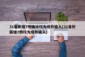 31省新增7例确诊均为境外输入(31省份新增7例均为境外输入)