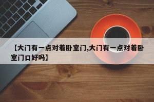 【大门有一点对着卧室门,大门有一点对着卧室门口好吗】