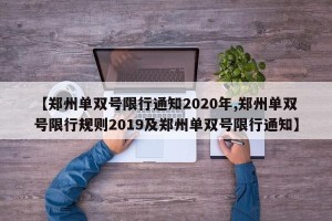 【郑州单双号限行通知2020年,郑州单双号限行规则2019及郑州单双号限行通知】