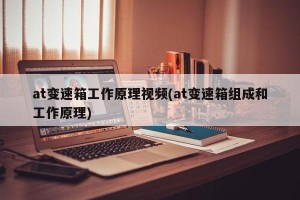 at变速箱工作原理视频(at变速箱组成和工作原理)