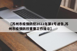【苏州市疫情防控2022年第1号通告,苏州市疫情防控重要工作提示】