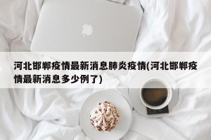 河北邯郸疫情最新消息肺炎疫情(河北邯郸疫情最新消息多少例了)