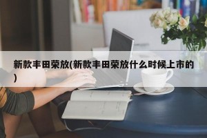 新款丰田荣放(新款丰田荣放什么时候上市的)