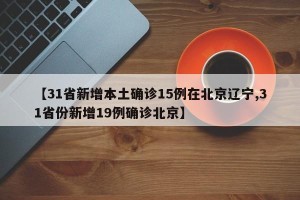 【31省新增本土确诊15例在北京辽宁,31省份新增19例确诊北京】