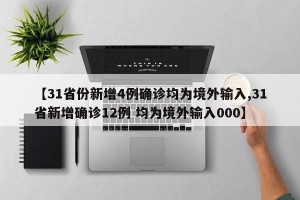 【31省份新增4例确诊均为境外输入,31省新增确诊12例 均为境外输入000】
