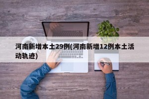 河南新增本土29例(河南新增12例本土活动轨迹)