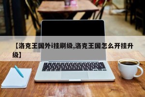 【洛克王国外i挂刷级,洛克王国怎么开挂升级】