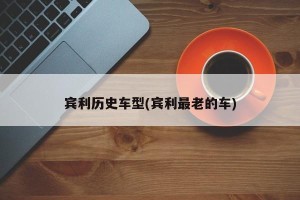 宾利历史车型(宾利最老的车)