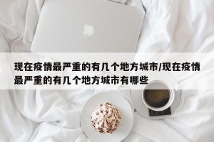 现在疫情最严重的有几个地方城市/现在疫情最严重的有几个地方城市有哪些