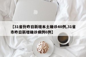 【31省份昨日新增本土确诊40例,31省市昨日新增确诊病例6例】