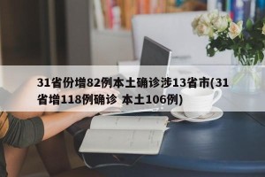 31省份增82例本土确诊涉13省市(31省增118例确诊 本土106例)
