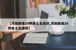 【河南新增29例本土无症状,河南新增28例本土无症状】