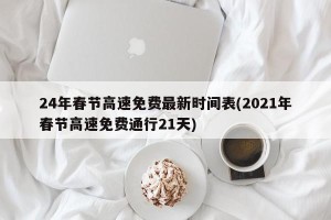 24年春节高速免费最新时间表(2021年春节高速免费通行21天)