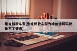 别克新款车型(别克新款车型为啥普通解码仪测不了速度)