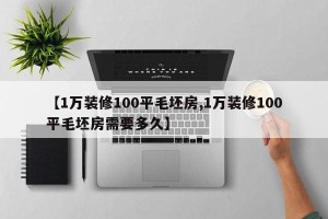 【1万装修100平毛坯房,1万装修100平毛坯房需要多久】